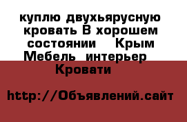 куплю двухьярусную кровать.В хорошем состоянии. - Крым Мебель, интерьер » Кровати   